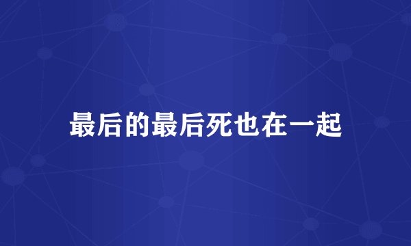 最后的最后死也在一起