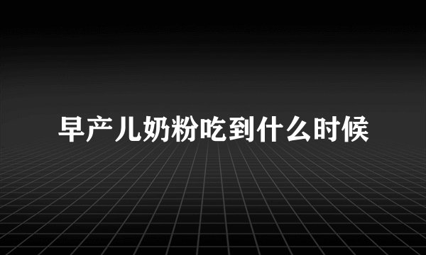 早产儿奶粉吃到什么时候