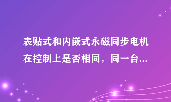 表贴式和内嵌式永磁同步电机在控制上是否相同，同一台控制器分别控制同参数的两种结构的电机性能是否一样？
