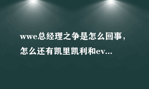 wwe总经理之争是怎么回事，怎么还有凯里凯利和eve啊。求详细