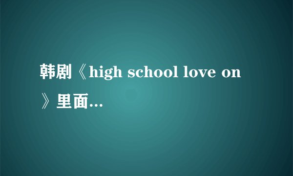 韩剧《high school love on》里面的女主角金赛轮还演过什么电视剧，除《女王