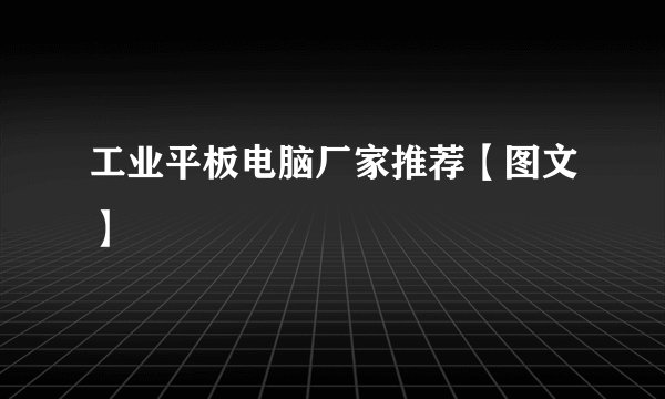 工业平板电脑厂家推荐【图文】