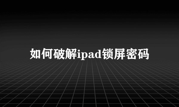 如何破解ipad锁屏密码
