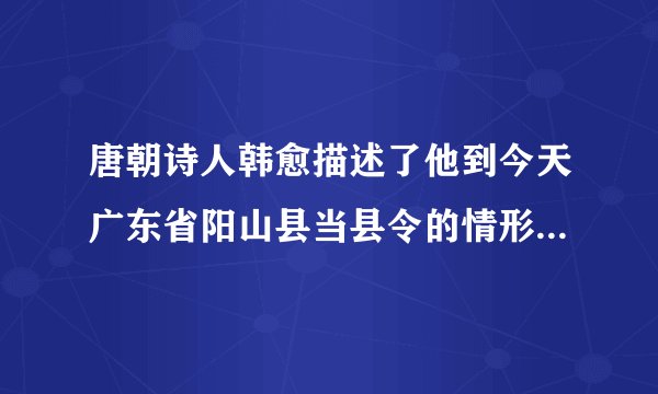 唐朝诗人韩愈描述了他到今天广东省阳山县当县令的情形：“阳山，天下之穷处也。陆有丘陵之险，虎豹之虞。……始至，言语不通，画地为字，然后可告以出租赋”。这说明（   ）A.唐朝县级官员的重要职责是征收赋税B.唐政府未能对边穷地区进行有效管辖C.韩愈致力于边穷地区的开荒垦田工作D.岭南开发在唐代已经受到政府的重视