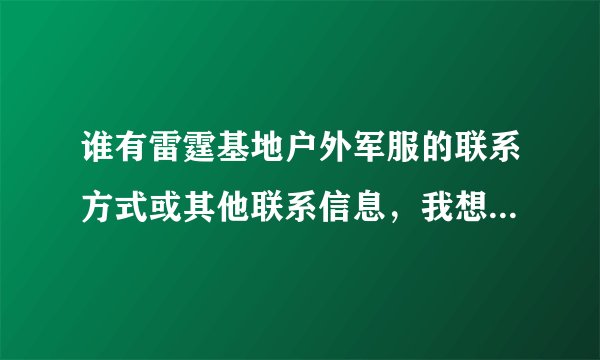 谁有雷霆基地户外军服的联系方式或其他联系信息，我想开个军品店我河北的