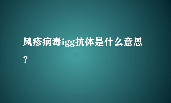 风疹病毒igg抗体是什么意思？