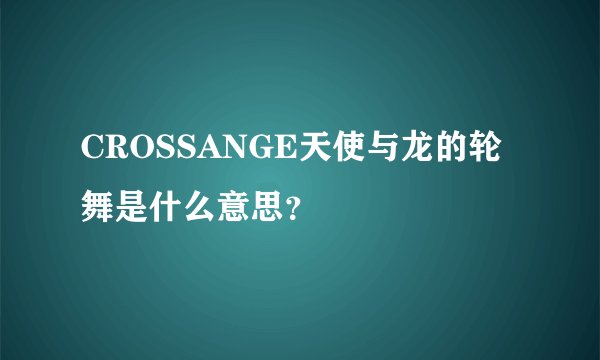 CROSSANGE天使与龙的轮舞是什么意思？