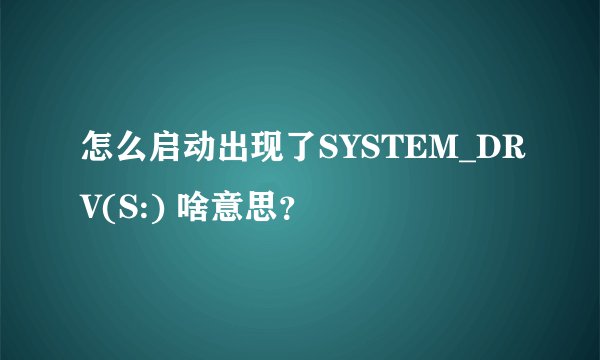 怎么启动出现了SYSTEM_DRV(S:) 啥意思?