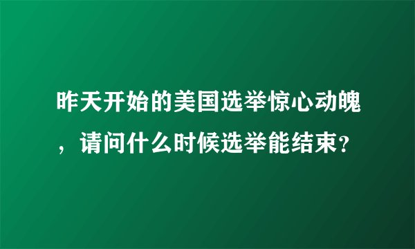 昨天开始的美国选举惊心动魄，请问什么时候选举能结束？