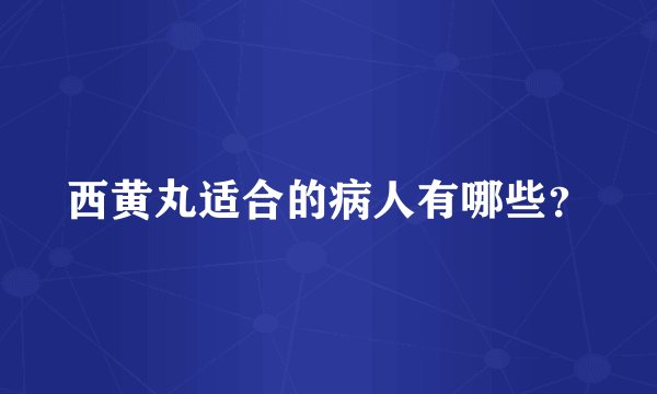 西黄丸适合的病人有哪些？