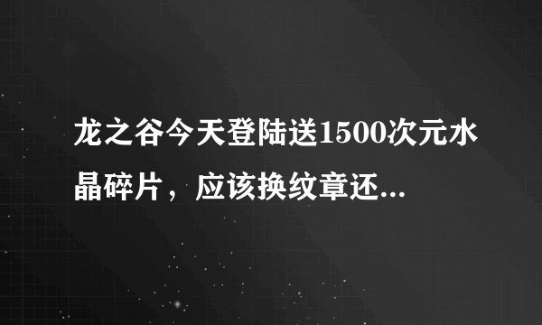 龙之谷今天登陆送1500次元水晶碎片，应该换纹章还是卖掉呢？