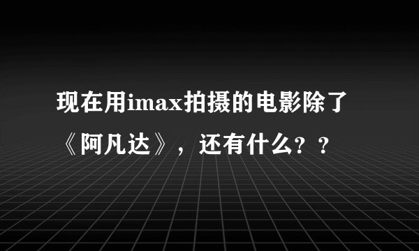 现在用imax拍摄的电影除了《阿凡达》，还有什么？？