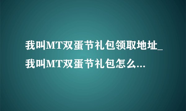 我叫MT双蛋节礼包领取地址_我叫MT双蛋节礼包怎么领取_快吧手游