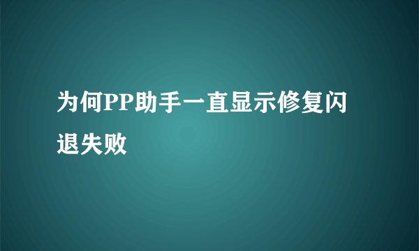 为何PP助手一直显示修复闪退失败