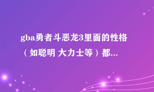 gba勇者斗恶龙3里面的性格（如聪明 大力士等）都有什么 有什么特点 详细点最？
