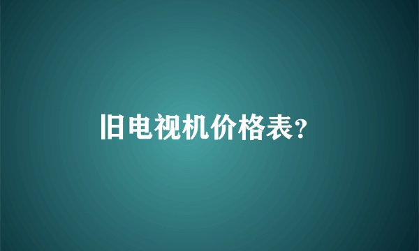 旧电视机价格表？