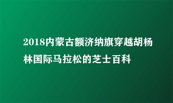 2018内蒙古额济纳旗穿越胡杨林国际马拉松的芝士百科