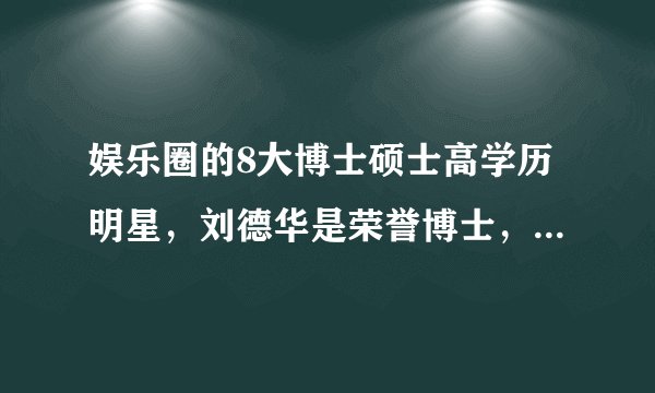 娱乐圈的8大博士硕士高学历明星，刘德华是荣誉博士，鹿晗也上榜！