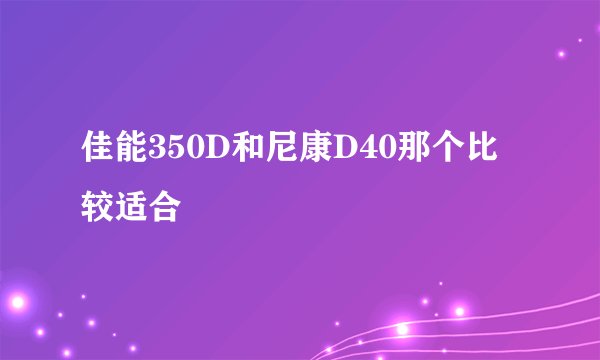 佳能350D和尼康D40那个比较适合