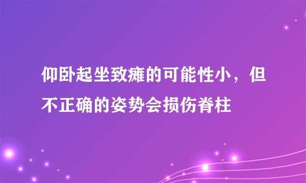仰卧起坐致瘫的可能性小，但不正确的姿势会损伤脊柱