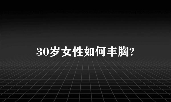 30岁女性如何丰胸?