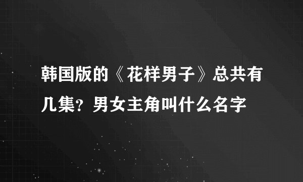韩国版的《花样男子》总共有几集？男女主角叫什么名字