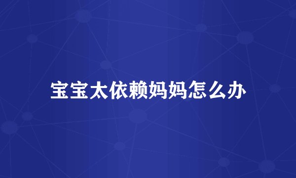 宝宝太依赖妈妈怎么办