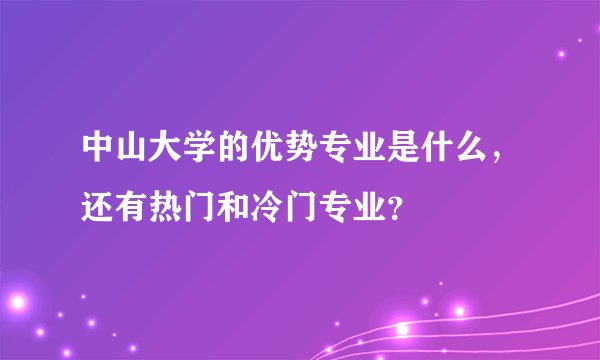 中山大学的优势专业是什么，还有热门和冷门专业？