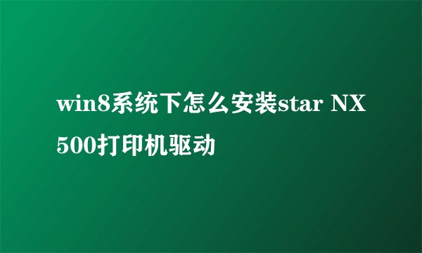 win8系统下怎么安装star NX500打印机驱动