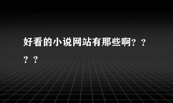 好看的小说网站有那些啊？？？？
