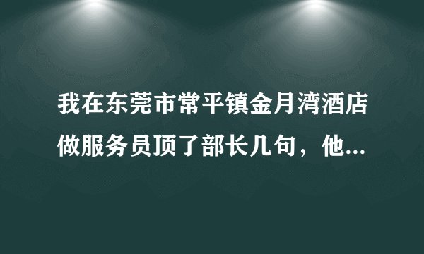 我在东莞市常平镇金月湾酒店做服务员顶了部长几句，他一次性罚款500元，