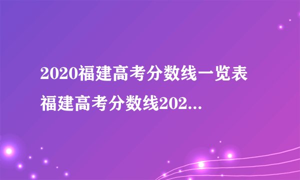 2020福建高考分数线一览表 福建高考分数线2020最新分布表