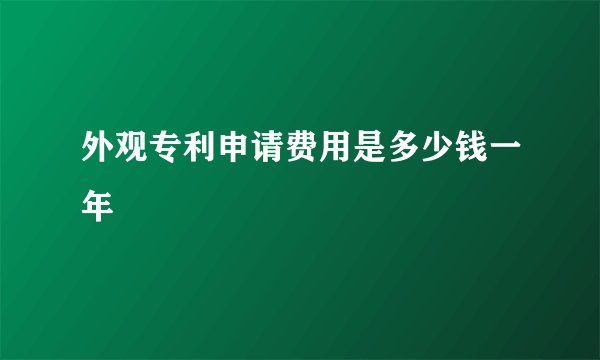 外观专利申请费用是多少钱一年