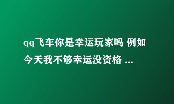 qq飞车你是幸运玩家吗 例如今天我不够幸运没资格 明天可以继续试的么