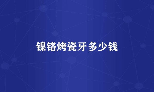 镍铬烤瓷牙多少钱