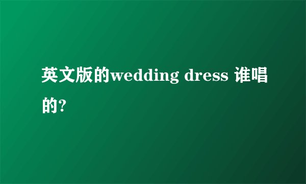 英文版的wedding dress 谁唱的?