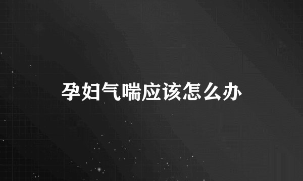 孕妇气喘应该怎么办