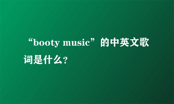 “booty music”的中英文歌词是什么？