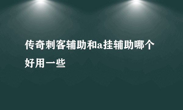 传奇刺客辅助和a挂辅助哪个好用一些