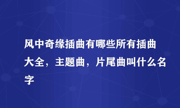 风中奇缘插曲有哪些所有插曲大全，主题曲，片尾曲叫什么名字