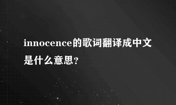 innocence的歌词翻译成中文是什么意思？