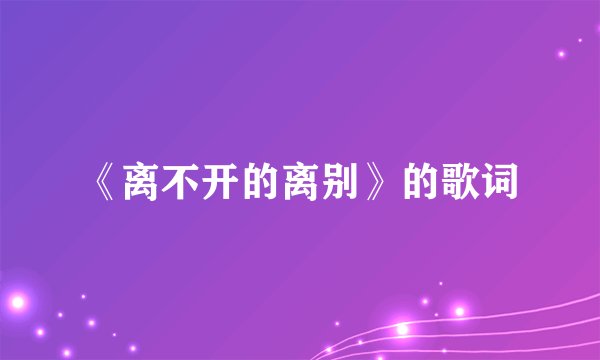 《离不开的离别》的歌词