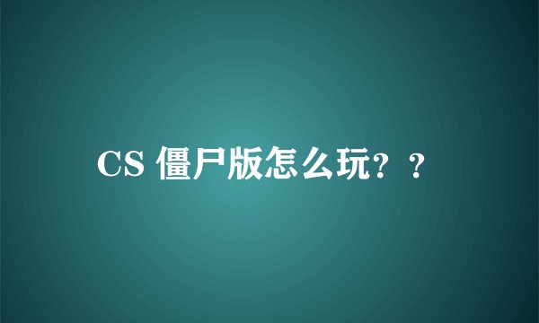 CS 僵尸版怎么玩？？