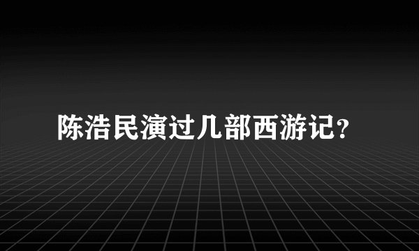 陈浩民演过几部西游记？