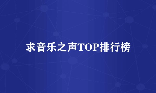 求音乐之声TOP排行榜