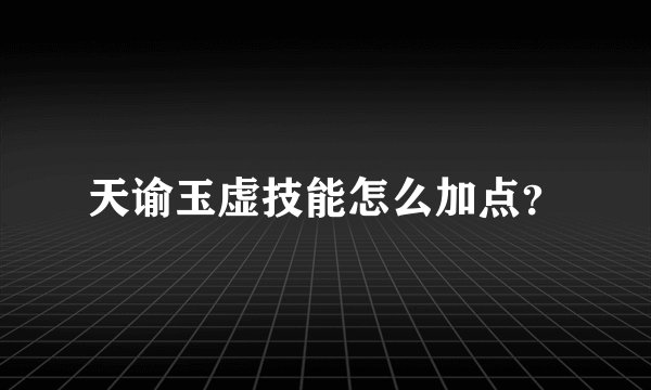 天谕玉虚技能怎么加点？