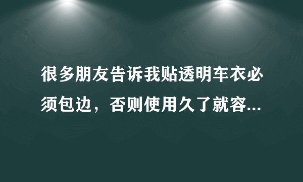 很多朋友告诉我贴透明车衣必须包边，否则使用久了就容易翘边，是这样吗？