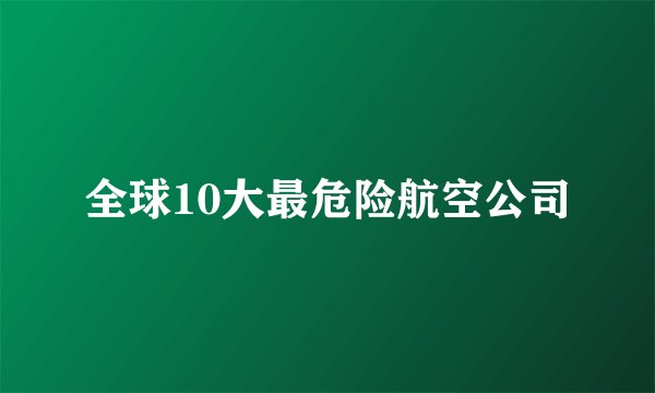 全球10大最危险航空公司
