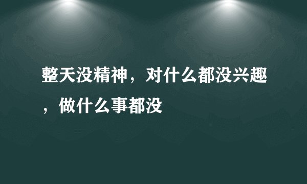 整天没精神，对什么都没兴趣，做什么事都没