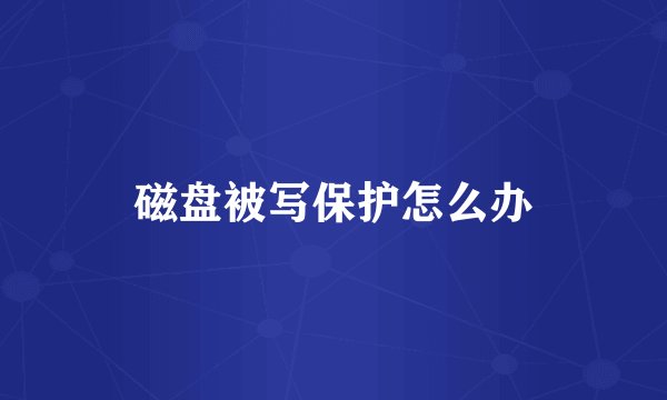 磁盘被写保护怎么办